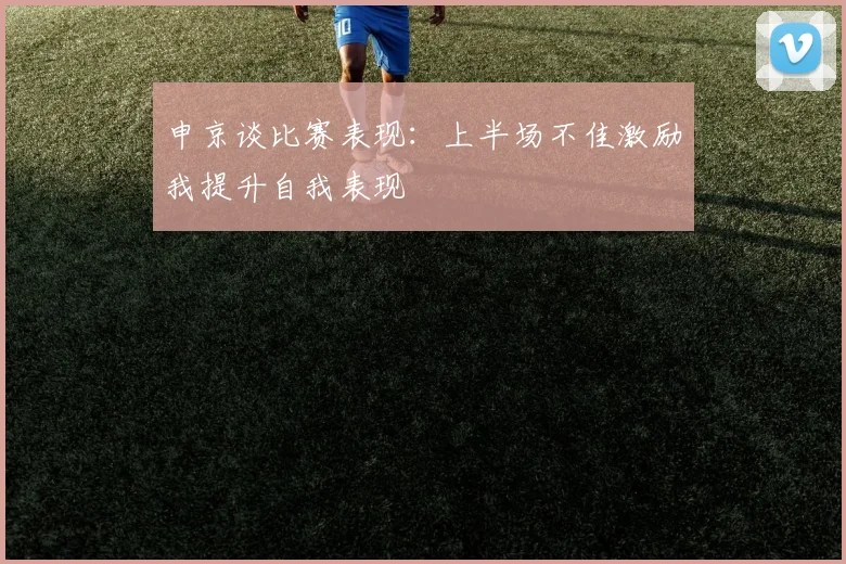 申京谈比赛表现：上半场不佳激励我提升自我表现