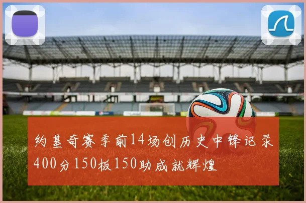 约基奇赛季前14场创历史中锋记录400分150板150助成就辉煌