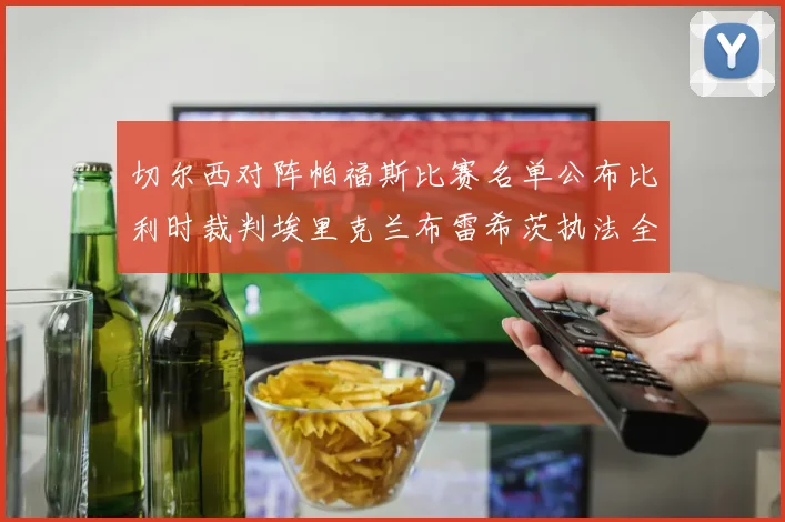切尔西对阵帕福斯比赛名单公布比利时裁判埃里克兰布雷希茨执法全场