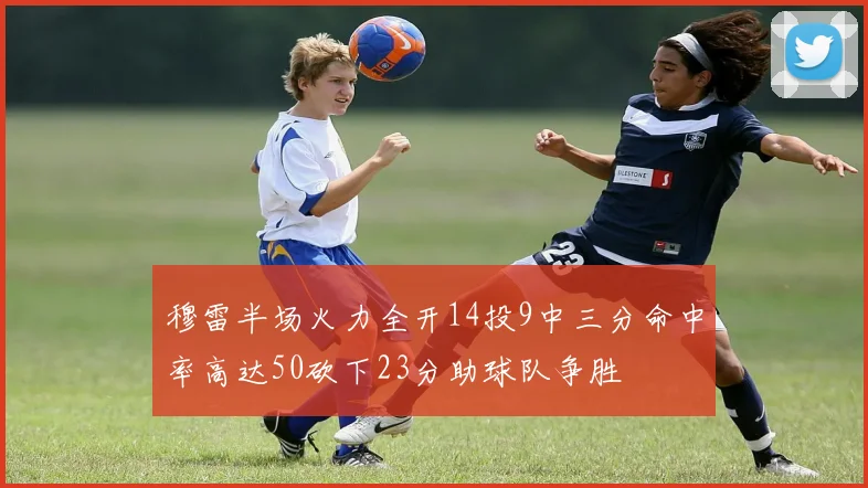 穆雷半场火力全开14投9中三分命中率高达50砍下23分助球队争胜