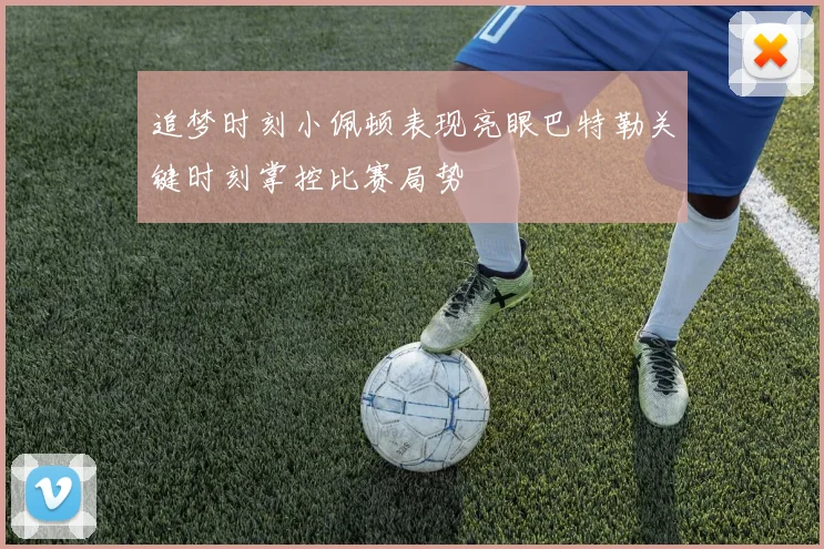追梦时刻小佩顿表现亮眼巴特勒关键时刻掌控比赛局势