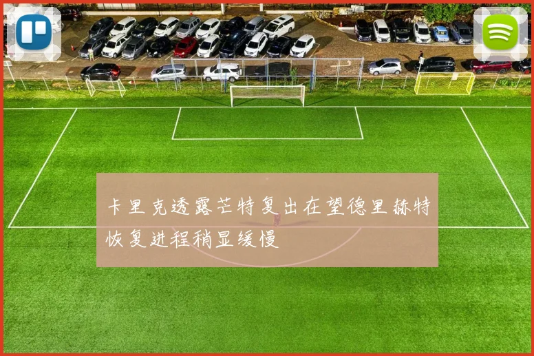 卡里克透露芒特复出在望德里赫特恢复进程稍显缓慢