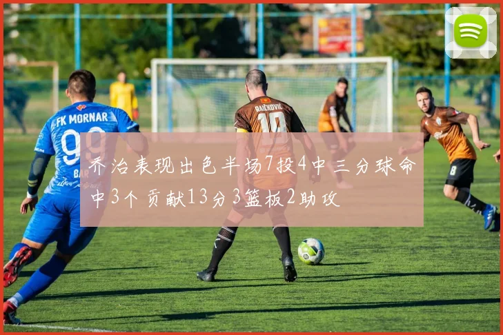 乔治表现出色半场7投4中三分球命中3个贡献13分3篮板2助攻