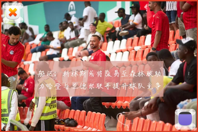 船记：科林斯或将交易至森林狼助力哈登与兰德尔联手提升球队竞争力