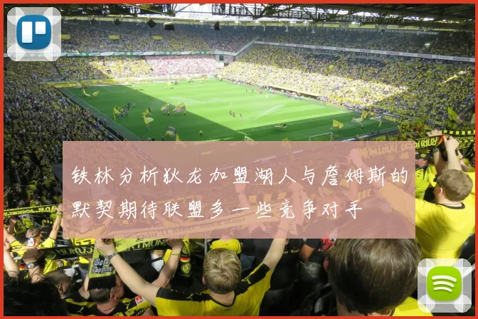 铁林分析狄龙加盟湖人与詹姆斯的默契期待联盟多一些竞争对手