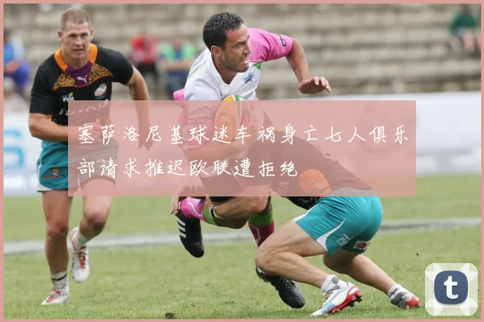 塞萨洛尼基球迷车祸身亡七人俱乐部请求推迟欧联遭拒绝