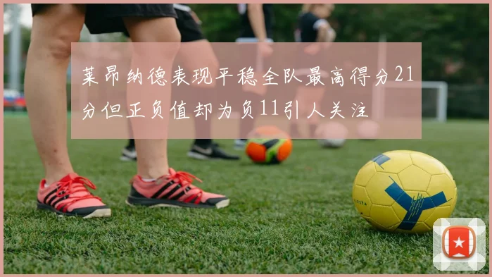 莱昂纳德表现平稳全队最高得分21分但正负值却为负11引人关注
