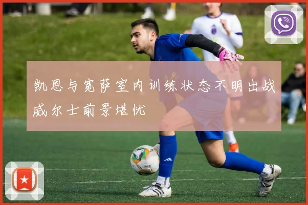 凯恩与宽萨室内训练状态不明出战威尔士前景堪忧