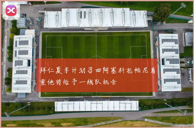 拜仁夏季计划召回阿塞科孔帕尼看重他将给予一线队机会
