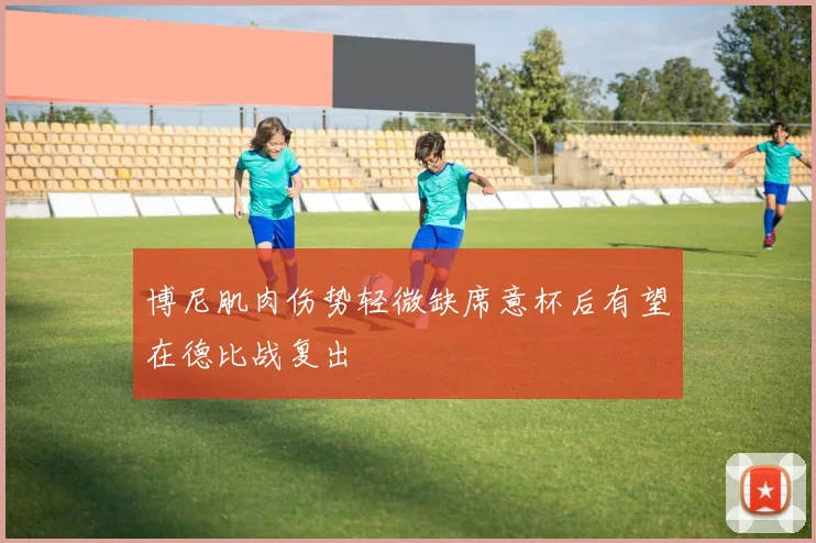 博尼肌肉伤势轻微缺席意杯后有望在德比战复出