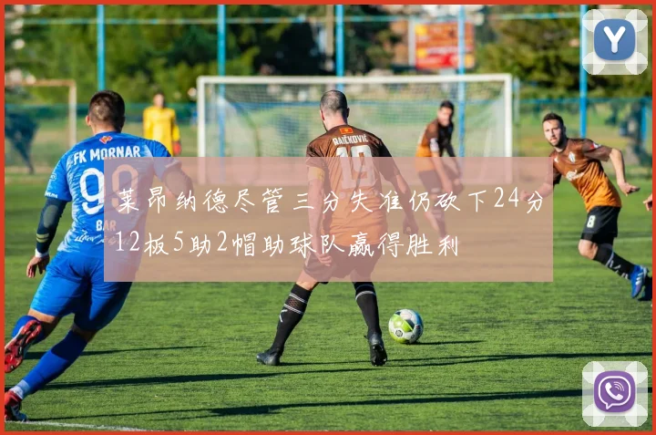 莱昂纳德尽管三分失准仍砍下24分12板5助2帽助球队赢得胜利