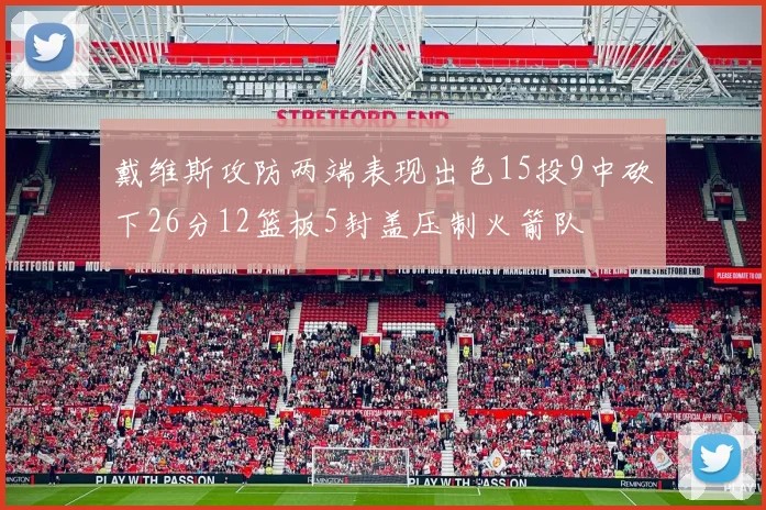 戴维斯攻防两端表现出色15投9中砍下26分12篮板5封盖压制火箭队