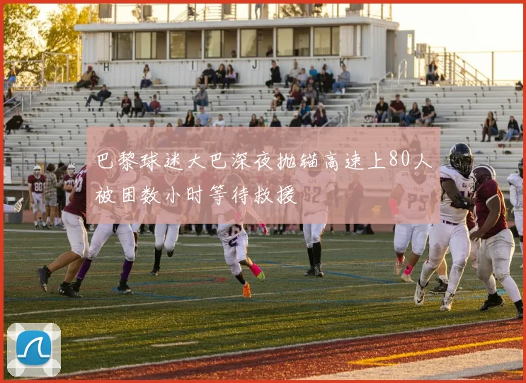 巴黎球迷大巴深夜抛锚高速上80人被困数小时等待救援