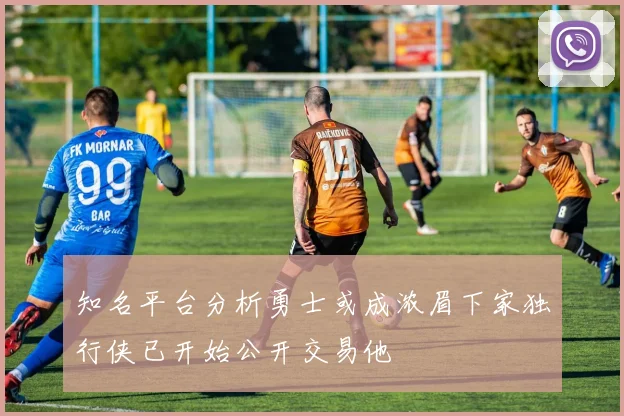 知名平台分析勇士或成浓眉下家独行侠已开始公开交易他