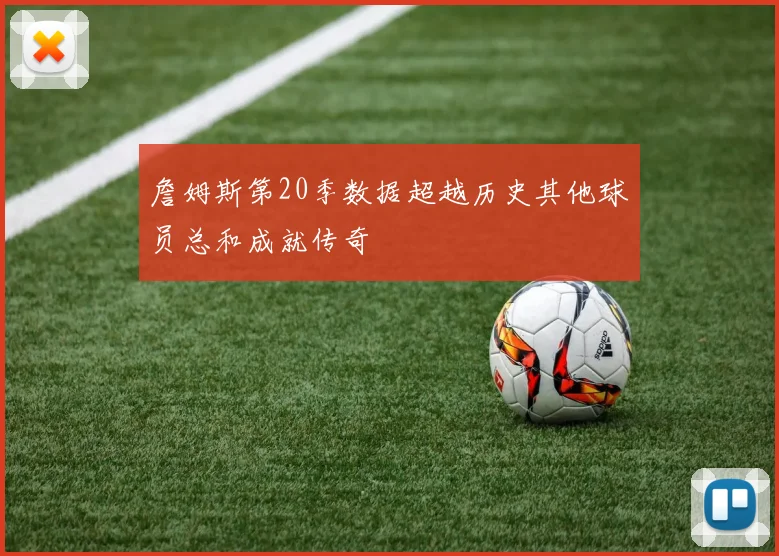 詹姆斯第20季数据超越历史其他球员总和成就传奇