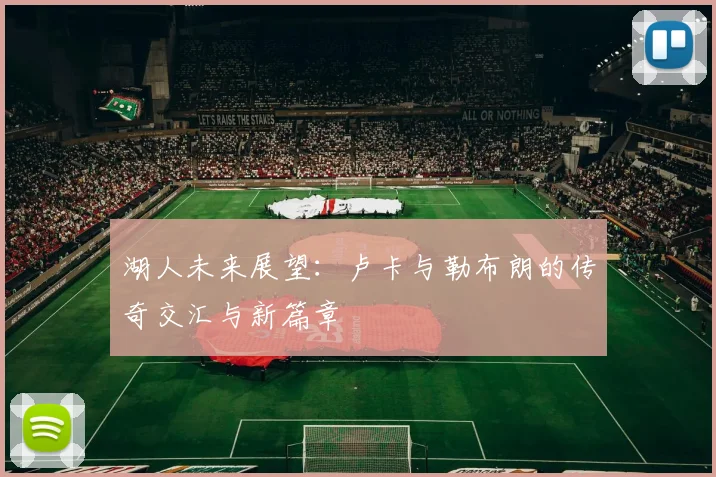 湖人未来展望：卢卡与勒布朗的传奇交汇与新篇章