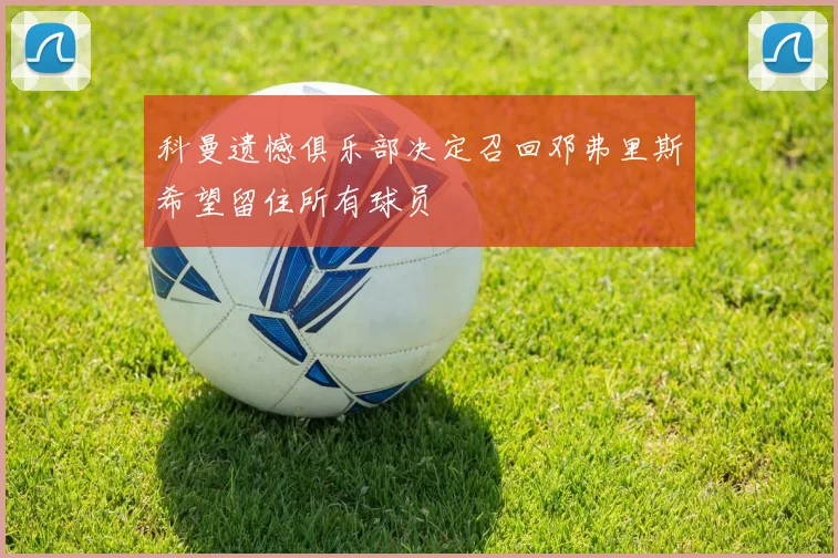 科曼遗憾俱乐部决定召回邓弗里斯希望留住所有球员