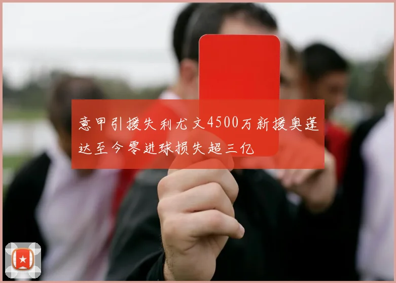 意甲引援失利尤文4500万新援奥蓬达至今零进球损失超三亿
